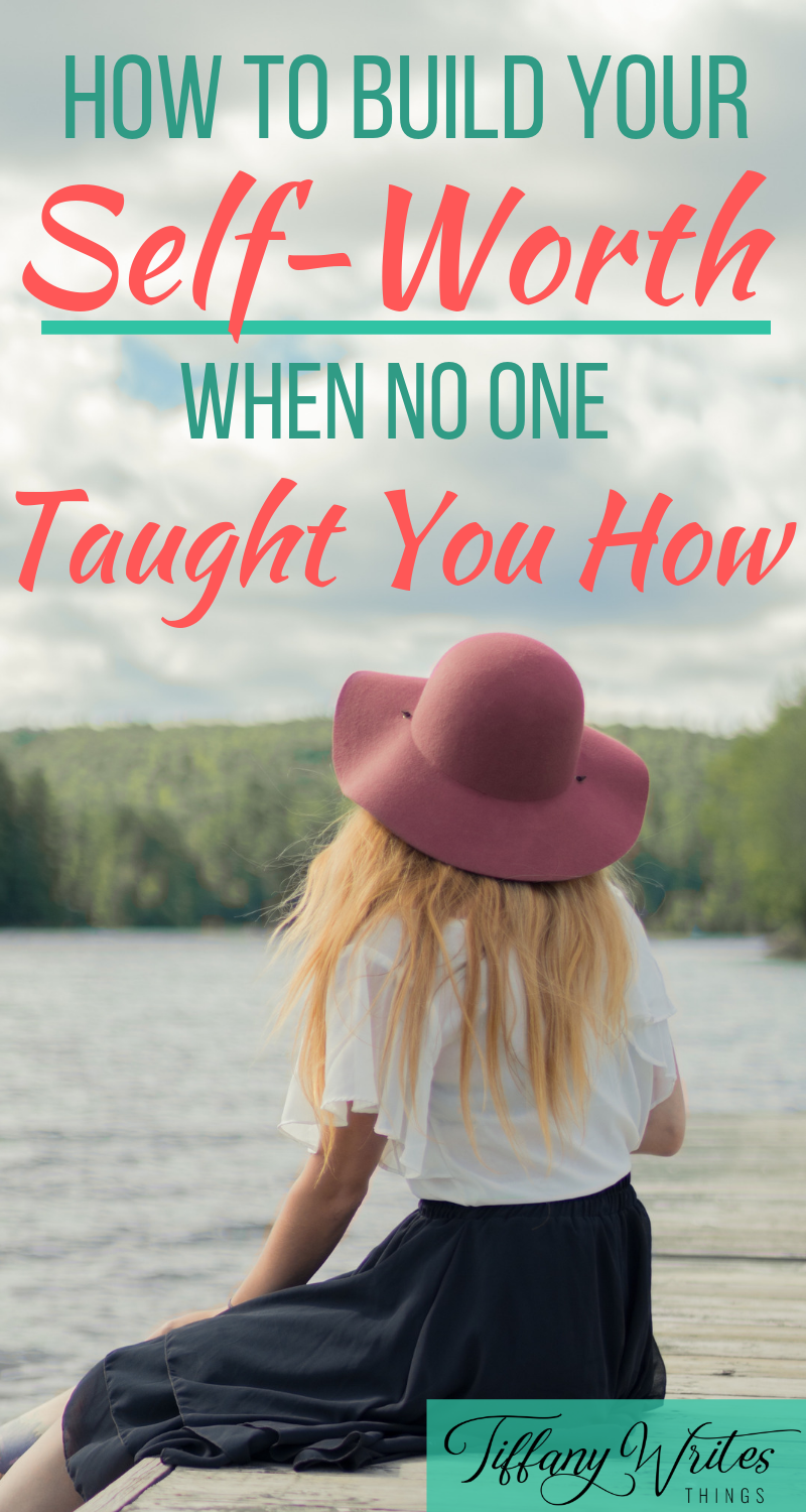 How to Build Your Self-Worth When No One Taught You How — Tiffany Writes Things