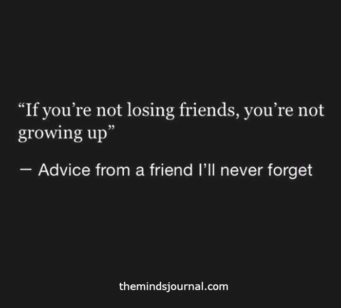 If You Are Not Losing Friends, You're Not Growing Up