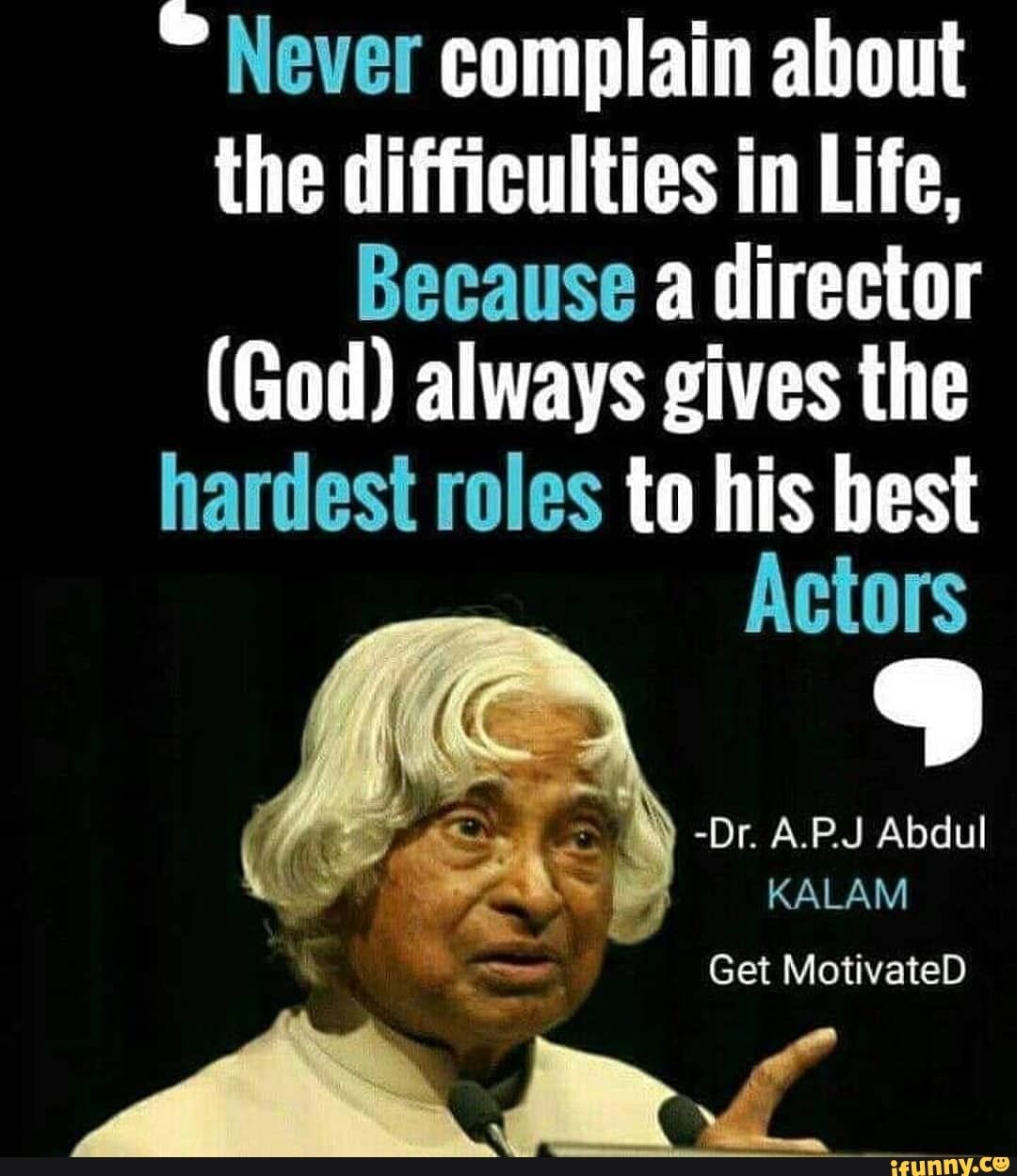 " Never complain about the difﬁculties in life, Because a director (God) always gives the hardest roles to his best Actors - iFunny
