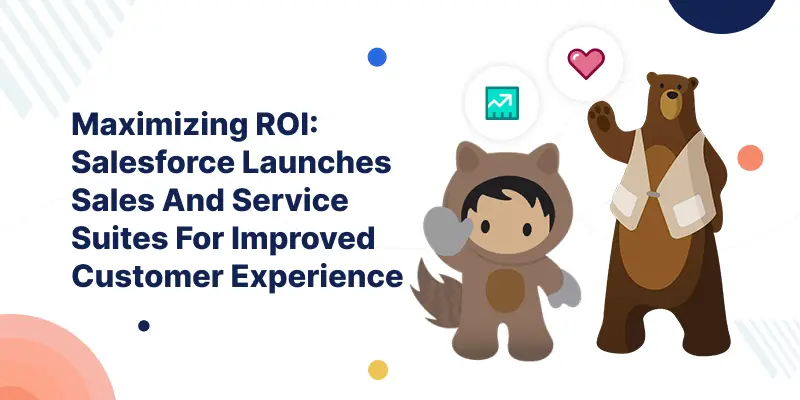Maximizing-ROI-Salesforce-Launches-Sales-And-Service-Suites-For-Improved-Customer-Experience