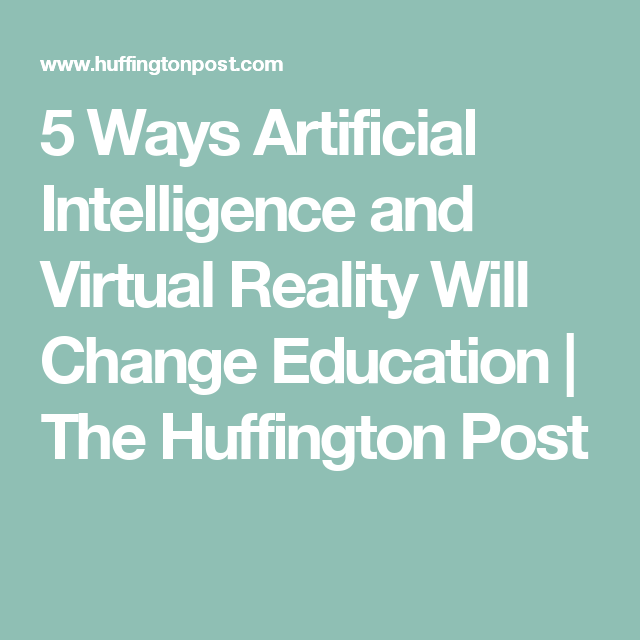 5 Ways Artificial Intelligence and Virtual Reality Will Change Education