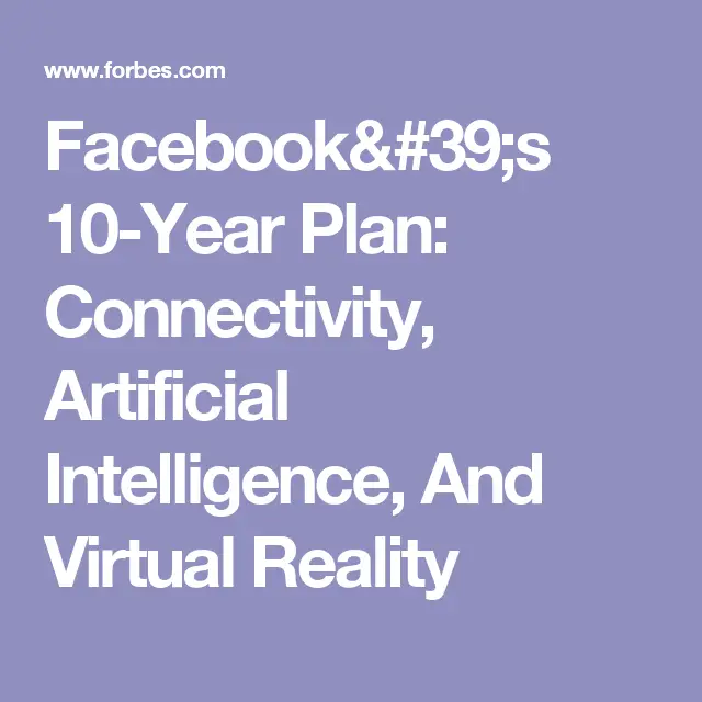 Facebook's 10-Year Plan: Connectivity, Artificial Intelligence, And Virtual Reality