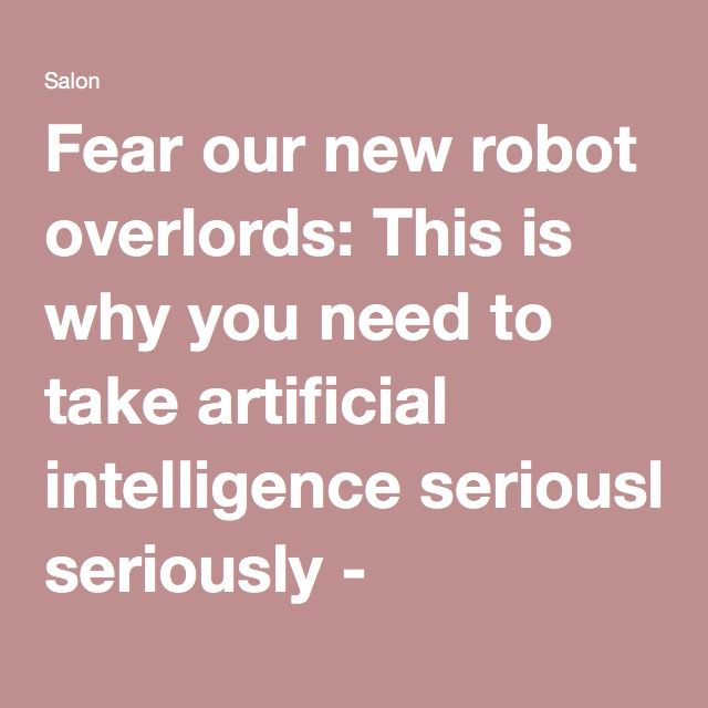 Fear our new robot overlords: This is why you need to take artificial intelligence seriously