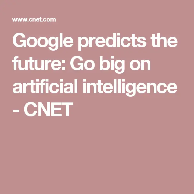 Google predicts the future: Go big on artificial intelligence