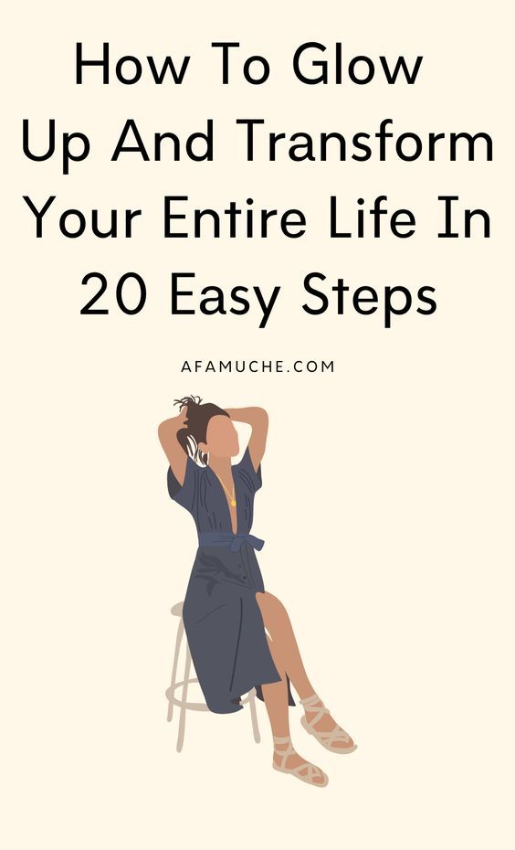 How To Glow Up And Transform Your Entire Life In 20 Easy Steps