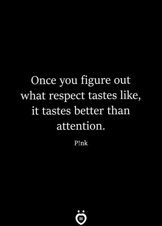 Once You Figure Out What Respect Tastes Like, It Tastes Better Than Attention