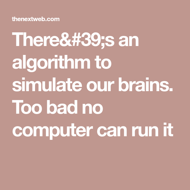There's an algorithm to simulate our brains. Too bad no computer can run it