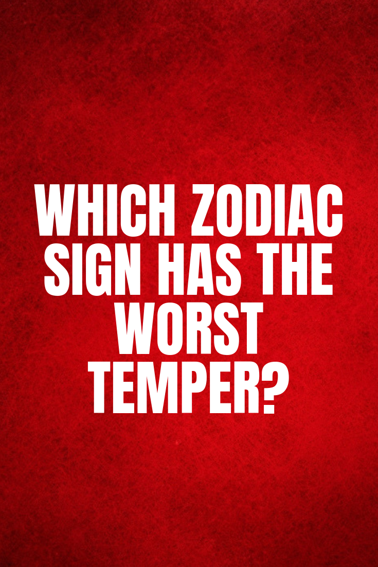 Which Zodiac Sign Has The Worst Temper? |