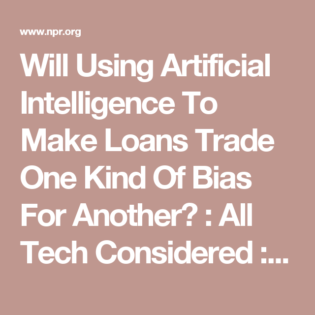 Will Using Artificial Intelligence To Make Loans Trade One Kind Of Bias For Another?