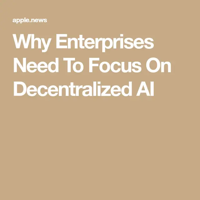 Why Enterprises Need To Focus On Decentralized AI — Forbes