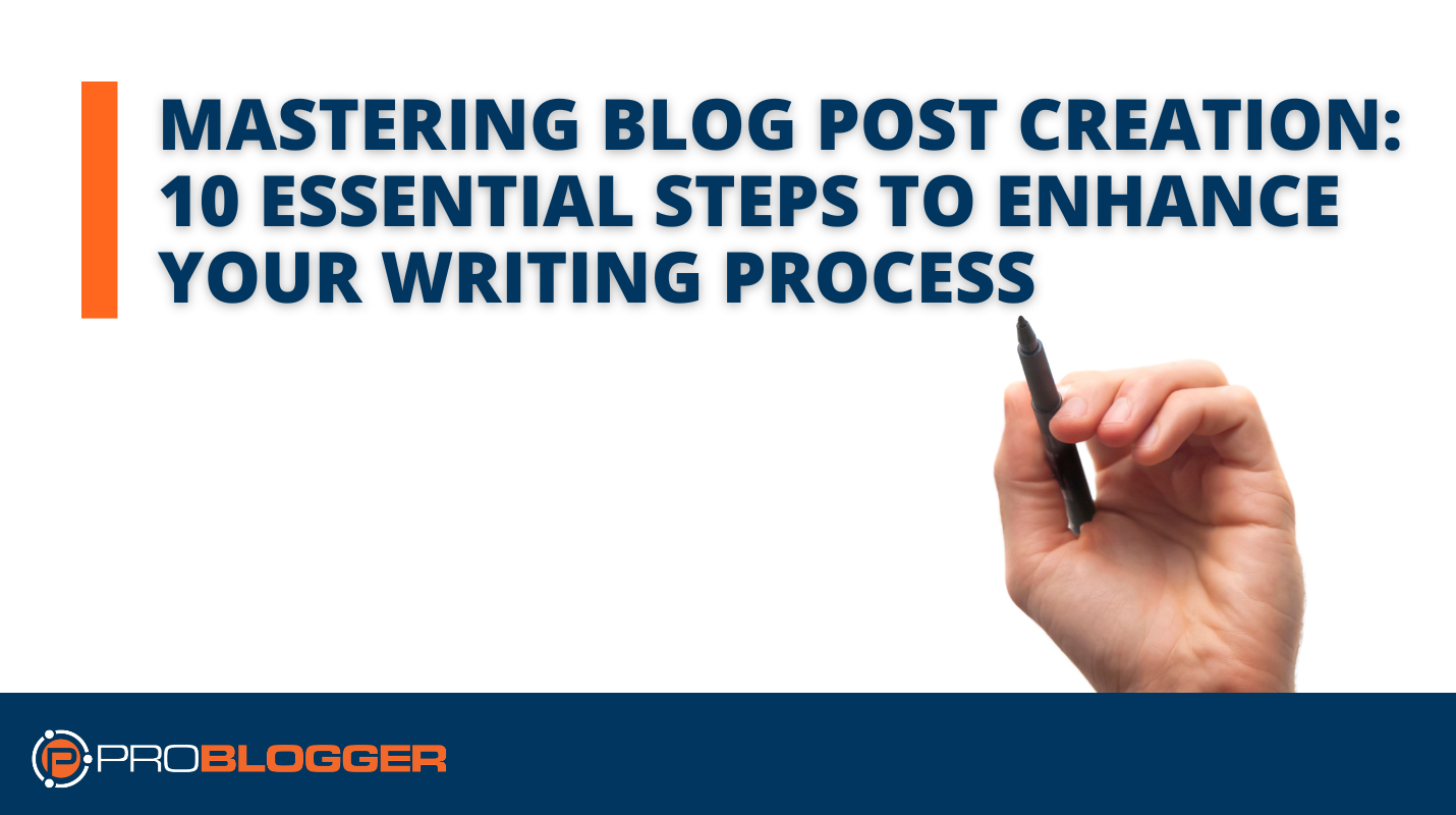 mastering-blog-post-creation:-10-essential-steps-to-enhance-your-writing-process